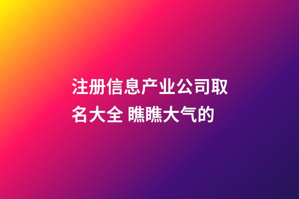 注册信息产业公司取名大全 瞧瞧大气的-第1张-公司起名-玄机派